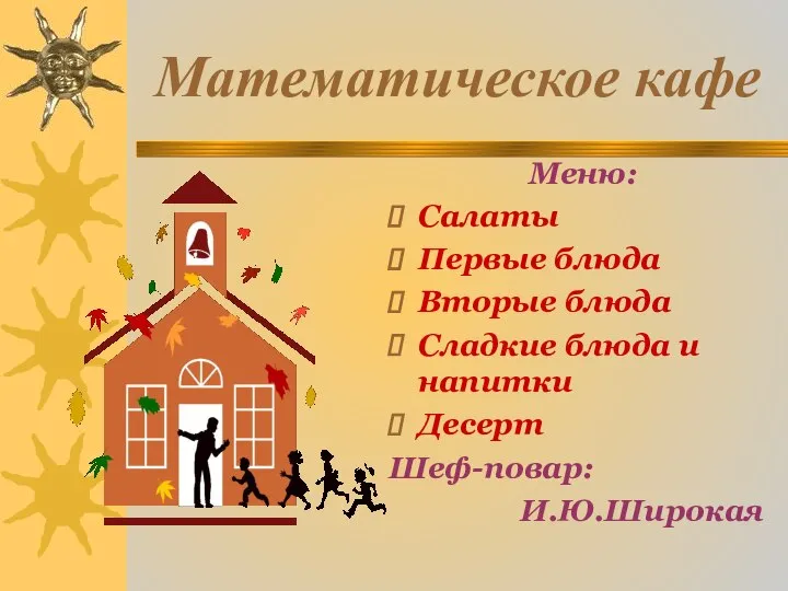 Математическое кафе Меню: Салаты Первые блюда Вторые блюда Сладкие блюда и напитки Десерт Шеф-повар: И.Ю.Широкая