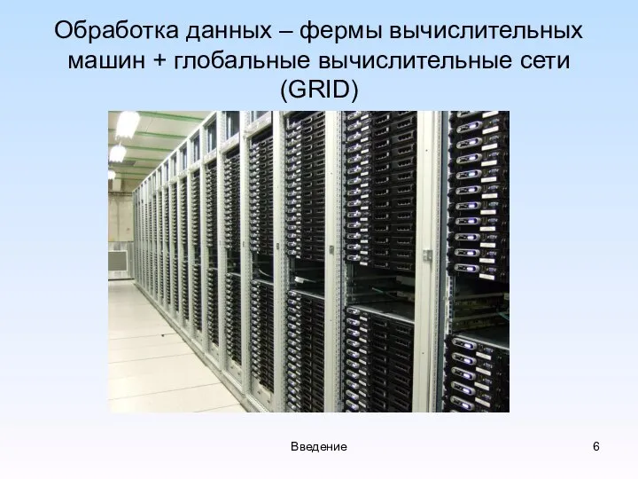 Обработка данных – фермы вычислительных машин + глобальные вычислительные сети (GRID) Введение