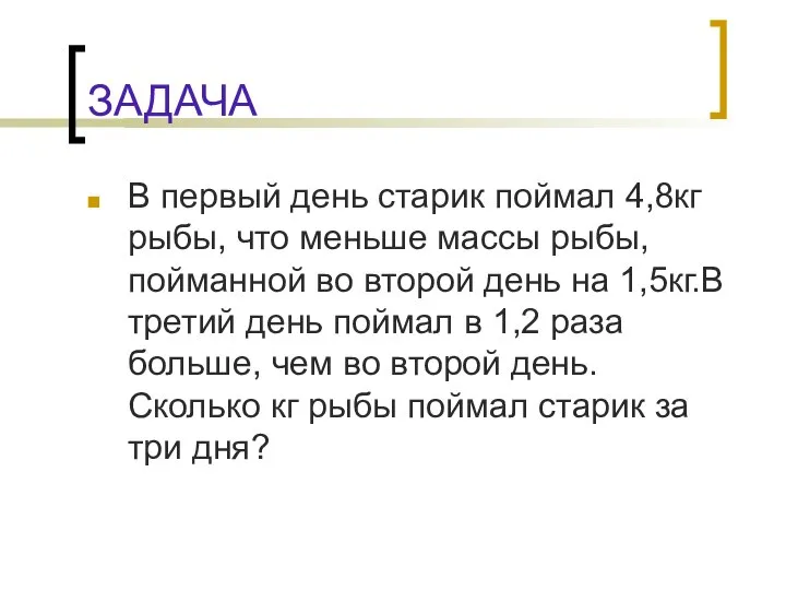 ЗАДАЧА В первый день старик поймал 4,8кг рыбы, что меньше массы