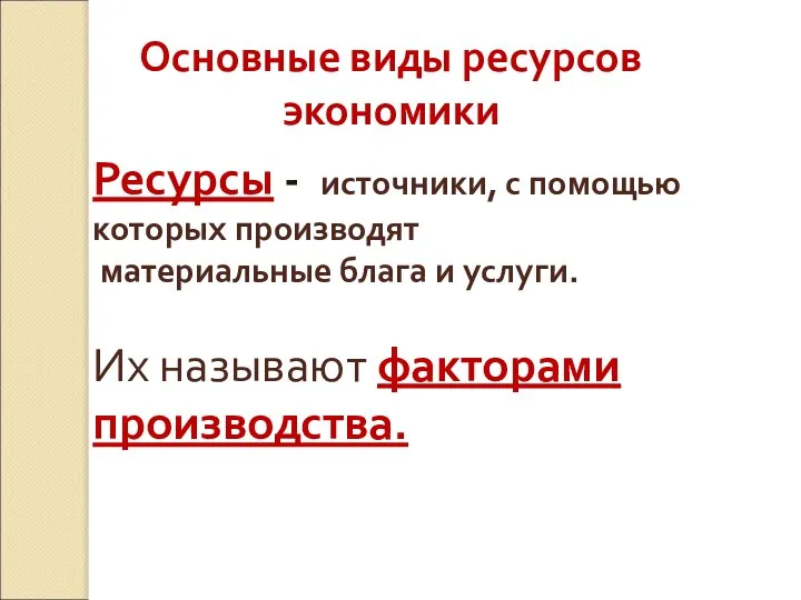 Основные виды ресурсов экономики Ресурсы - источники, с помощью которых производят