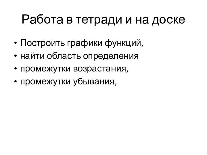 Работа в тетради и на доске Построить графики функций, найти область определения промежутки возрастания, промежутки убывания,