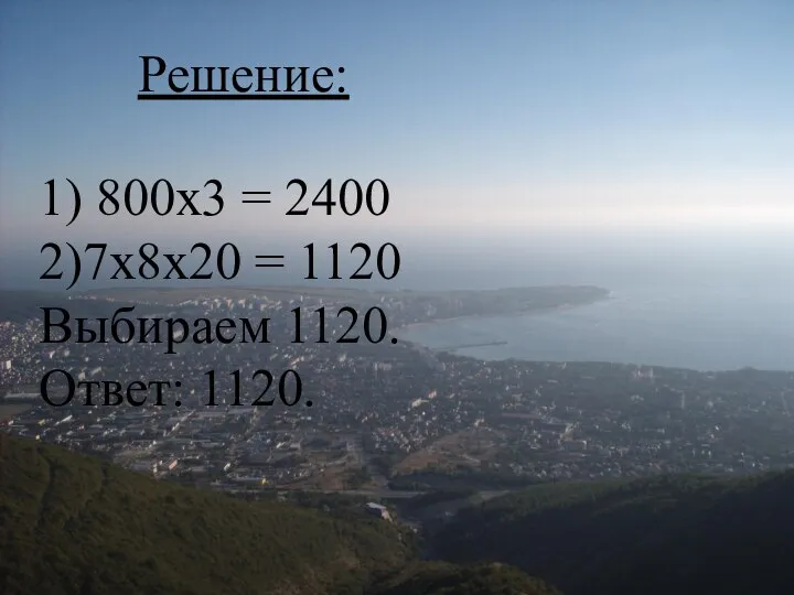 Решение: 1) 800х3 = 2400 2)7х8х20 = 1120 Выбираем 1120. Ответ: 1120.