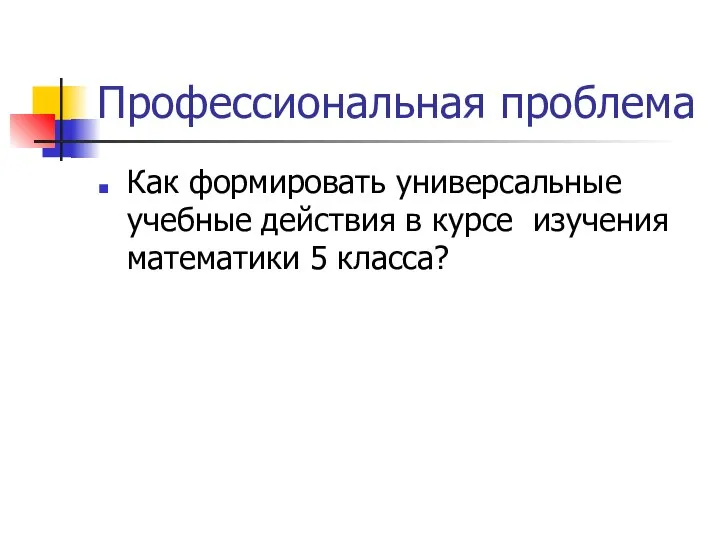 Профессиональная проблема Как формировать универсальные учебные действия в курсе изучения математики 5 класса?