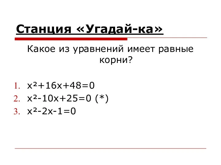 Станция «Угадай-ка» Какое из уравнений имеет равные корни? x²+16x+48=0 x²-10x+25=0 (*) x²-2x-1=0