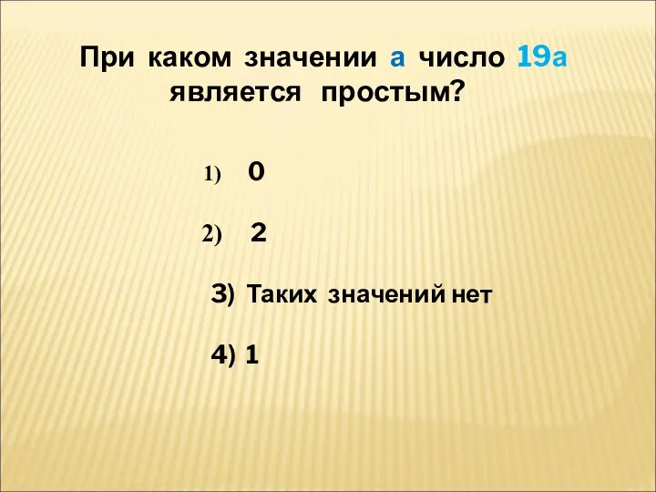 При каком значении а число 19а является простым? 0 2 3) Таких значений нет 4) 1