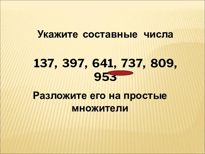 Укажите составные числа 137, 397, 641, 737, 809, 953 Разложите его на простые множители