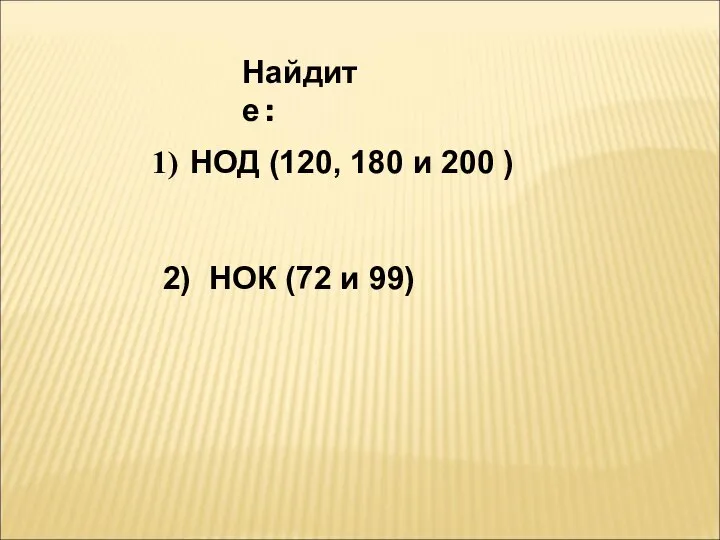 Найдите : НОД (120, 180 и 200 ) 2) НОК (72 и 99)