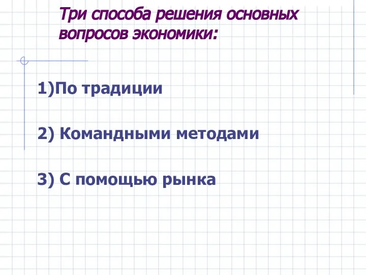 Три способа решения основных вопросов экономики: 1)По традиции 2) Командными методами 3) С помощью рынка