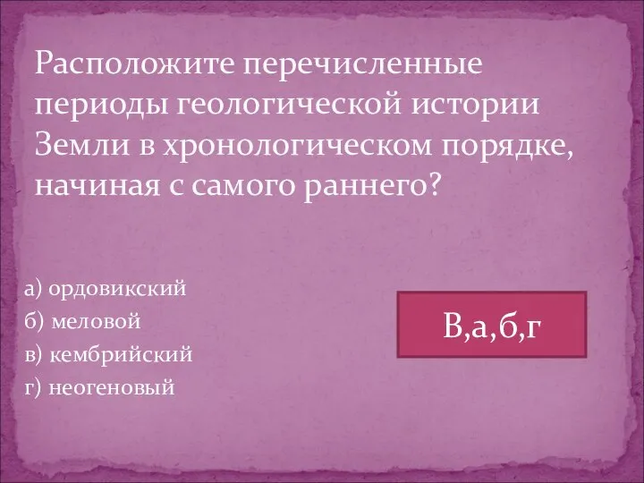 а) ордовикский б) меловой в) кембрийский г) неогеновый Расположите перечисленные периоды