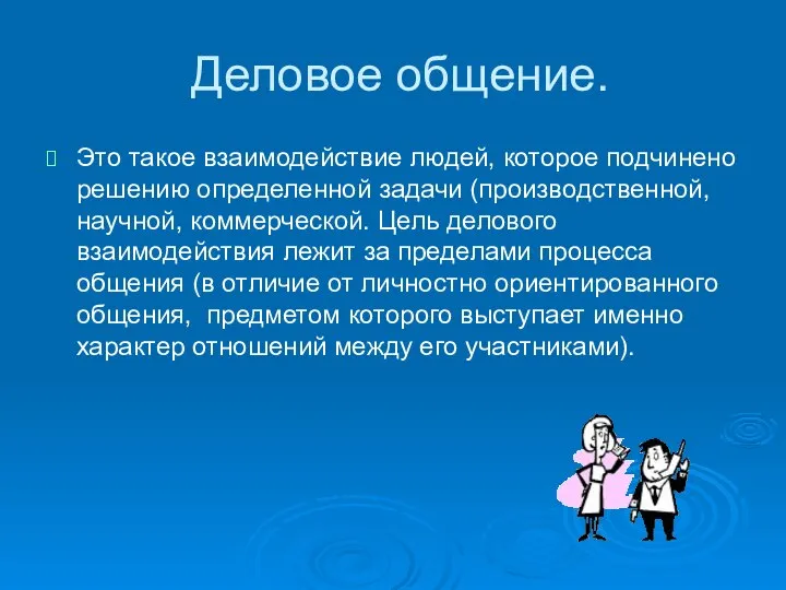 Деловое общение. Это такое взаимодействие людей, которое подчинено решению определенной задачи