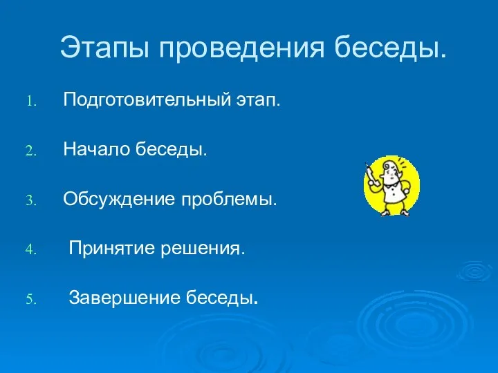 Этапы проведения беседы. Подготовительный этап. Начало беседы. Обсуждение проблемы. Принятие решения. Завершение беседы.