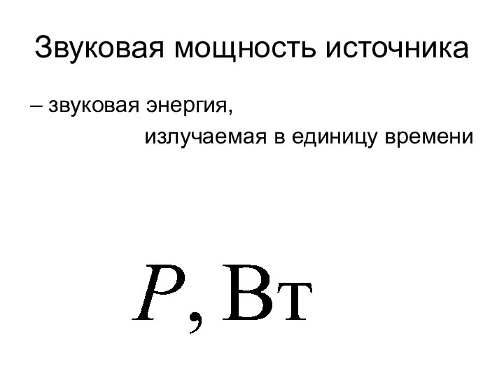 Звуковая мощность источника – звуковая энергия, излучаемая в единицу времени