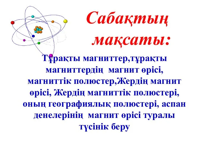 Сабақтың мақсаты: Тұрақты магниттер,тұрақты магниттердің магнит өрісі, магниттік полюстер,Жердің магнит өрісі,