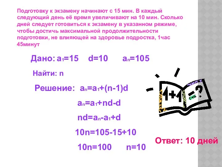Дано: a1=15 d=10 an=105 Найти: n Решение: an=a1+(n-1)d an=a1+nd-d nd=an-a1+d 10n=105-15+10