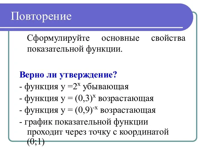 Повторение Сформулируйте основные свойства показательной функции. Верно ли утверждение? - функция