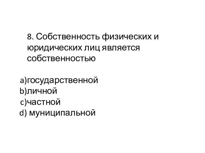 8. Собственность физических и юридических лиц является собственностью государственной личной частной муниципальной