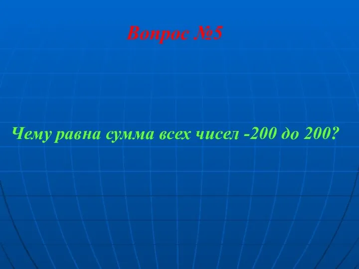 Вопрос №5 Чему равна сумма всех чисел -200 до 200?