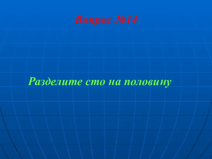 Вопрос №14 Разделите сто на половину