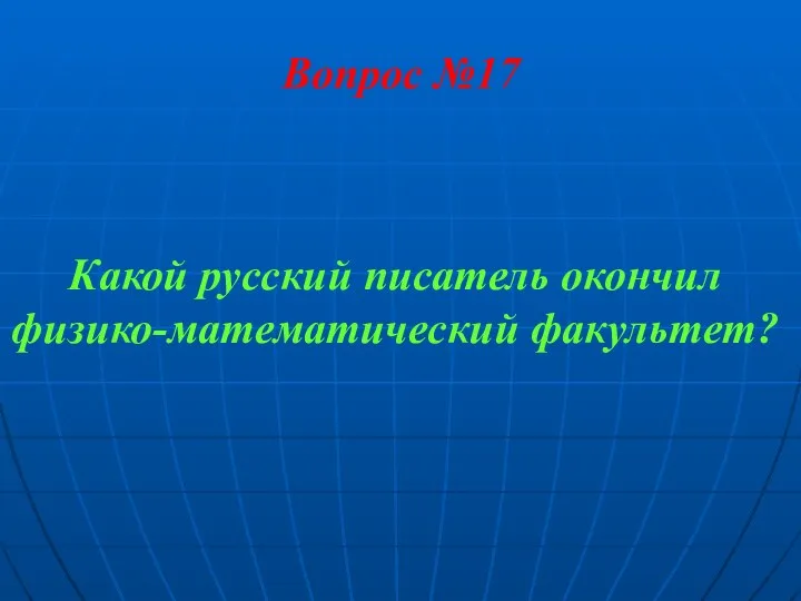 Вопрос №17 Какой русский писатель окончил физико-математический факультет?