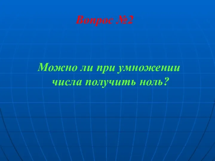 Вопрос №2 Можно ли при умножении числа получить ноль?