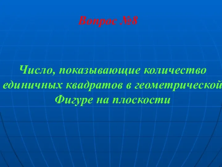 Вопрос №8 Число, показывающие количество единичных квадратов в геометрической Фигуре на плоскости