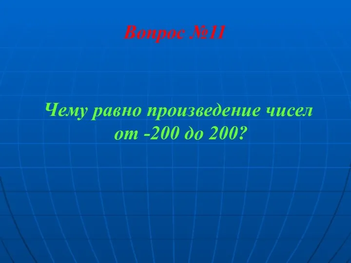 Вопрос №11 Чему равно произведение чисел от -200 до 200?