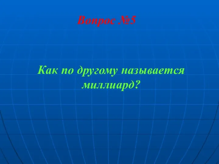 Вопрос №5 Как по другому называется миллиард?