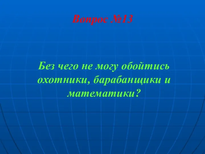 Вопрос №13 Без чего не могу обойтись охотники, барабанщики и математики?