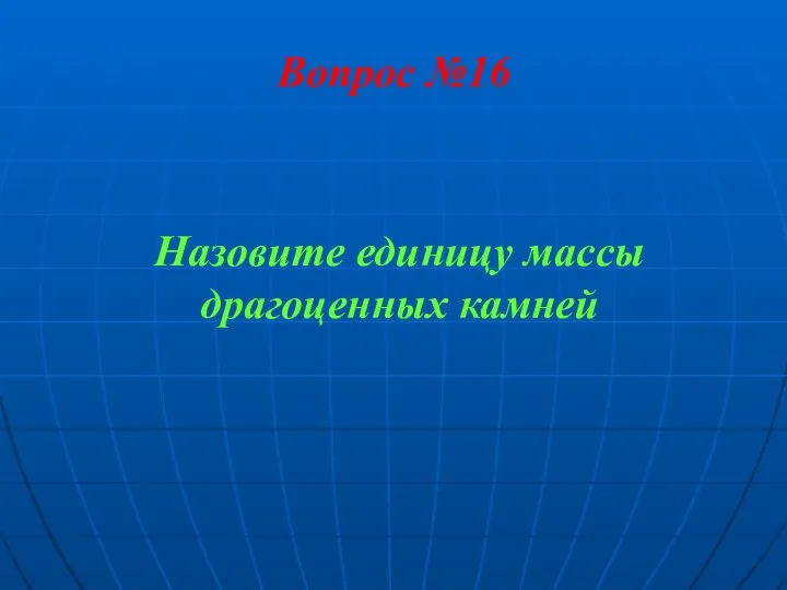 Вопрос №16 Назовите единицу массы драгоценных камней