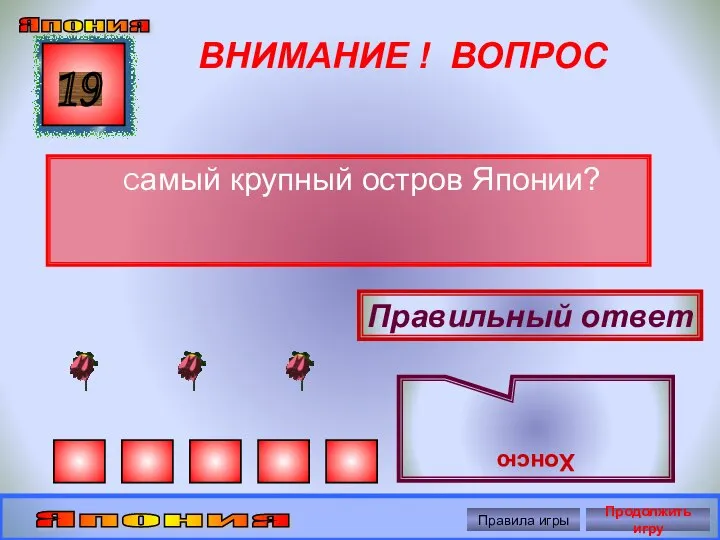 ВНИМАНИЕ ! ВОПРОС Самый крупный остров Японии? 19 Правильный ответ Хонсю