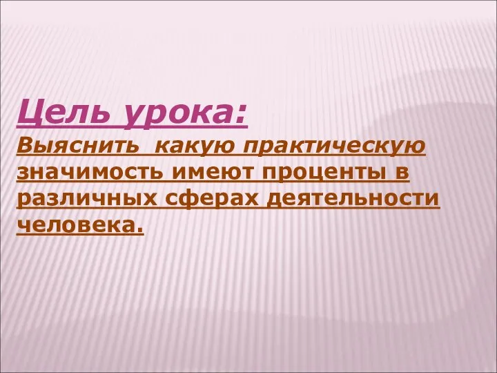 Цель урока: Выяснить какую практическую значимость имеют проценты в различных сферах деятельности человека.