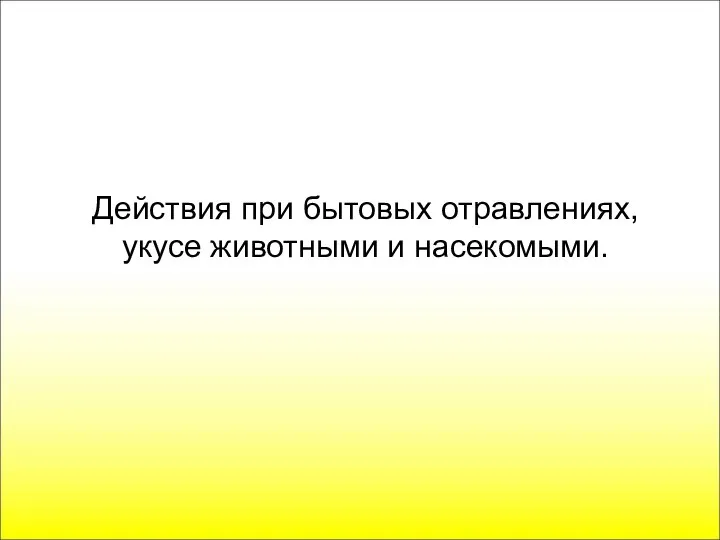 Действия при бытовых отравлениях, укусе животными и насекомыми.