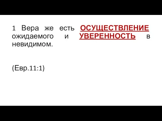 1 Вера же есть ОСУЩЕСТВЛЕНИЕ ожидаемого и УВЕРЕННОСТЬ в невидимом. (Евр.11:1)