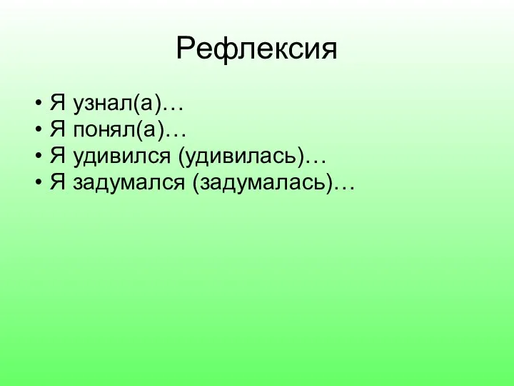 Рефлексия Я узнал(а)… Я понял(а)… Я удивился (удивилась)… Я задумался (задумалась)…