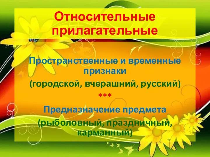 Относительные прилагательные Пространственные и временные признаки (городской, вчерашний, русский) *** Предназначение предмета (рыболовный, праздничный, карманный)