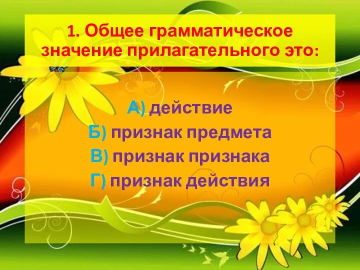 1. Общее грамматическое значение прилагательного это: А) действие Б) признак предмета