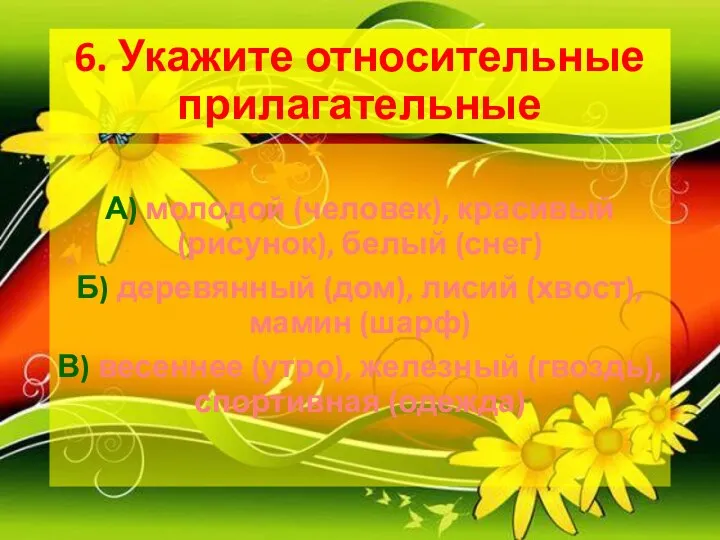 6. Укажите относительные прилагательные А) молодой (человек), красивый (рисунок), белый (снег)