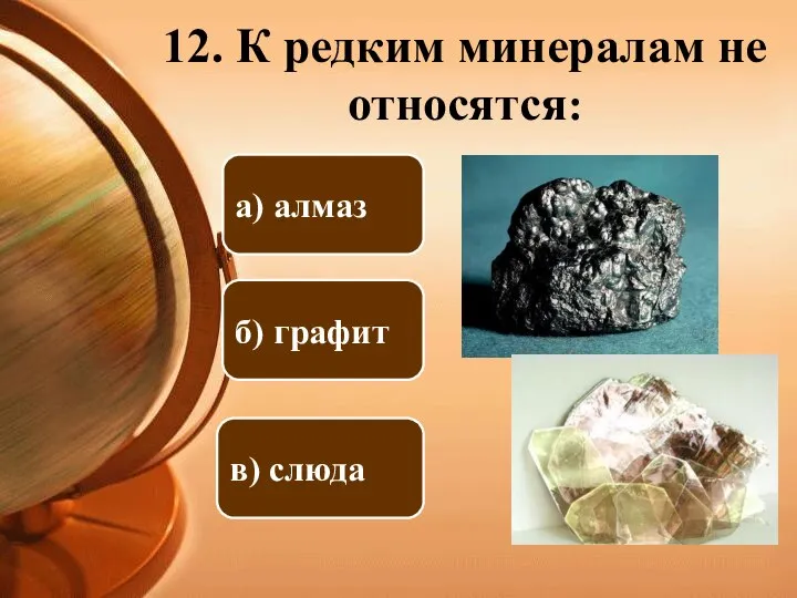 12. К редким минералам не относятся: в) слюда а) алмаз б) графит