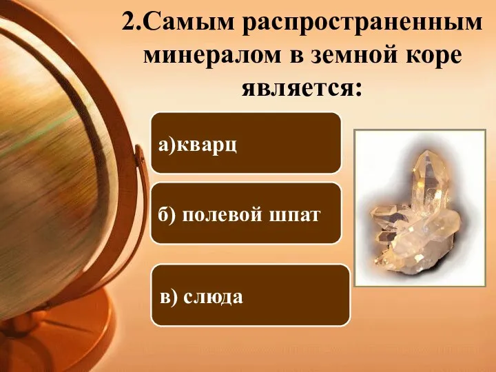 2.Самым распространенным минералом в земной коре является: б) полевой шпат а)кварц в) слюда