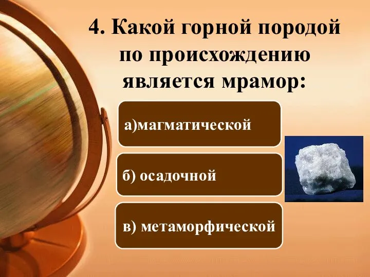 4. Какой горной породой по происхождению является мрамор: б) осадочной а)магматической в) метаморфической