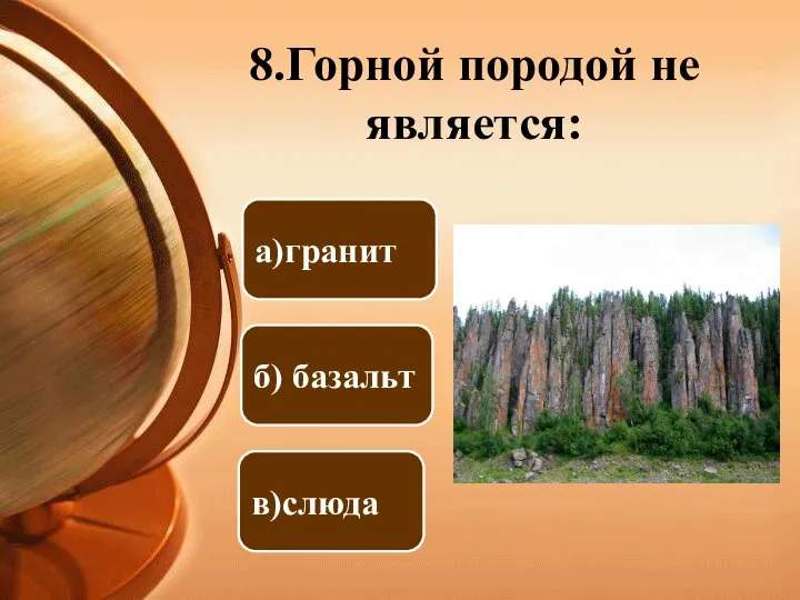 8.Горной породой не является: б) базальт а)гранит в)слюда