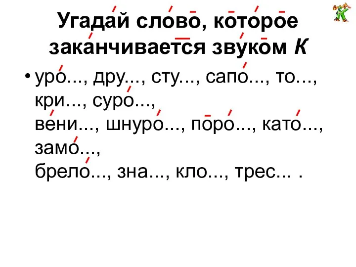 Угадай слово, которое заканчивается звуком К уро..., дру..., сту..., сапо..., то...,