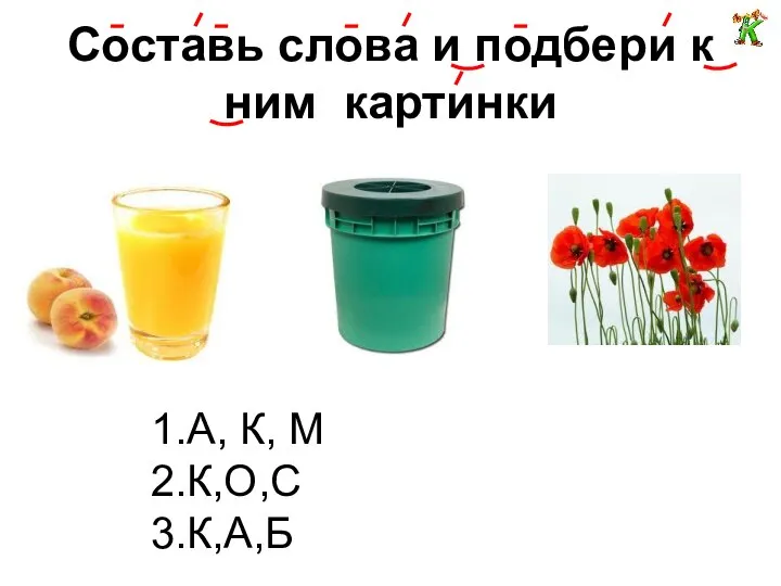 Составь слова и подбери к ним картинки 1.А, К, М 2.К,О,С 3.К,А,Б