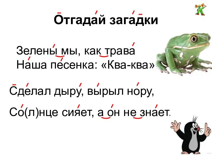 Отгадай загадки Зелены мы, как трава Наша песенка: «Ква-ква» Сделал дыру,