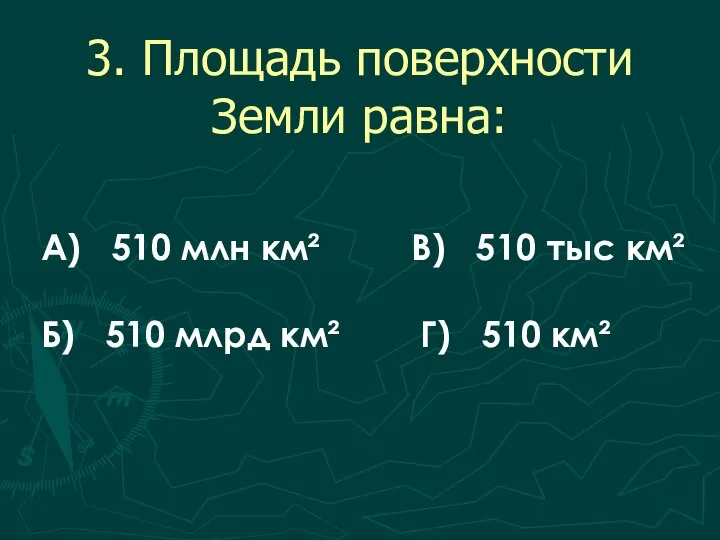 3. Площадь поверхности Земли равна: А) 510 млн км² В) 510