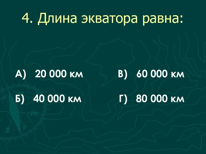 4. Длина экватора равна: А) 20 000 км В) 60 000