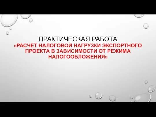 ПРАКТИЧЕСКАЯ РАБОТА «РАСЧЕТ НАЛОГОВОЙ НАГРУЗКИ ЭКСПОРТНОГО ПРОЕКТА В ЗАВИСИМОСТИ ОТ РЕЖИМА НАЛОГООБЛОЖЕНИЯ»