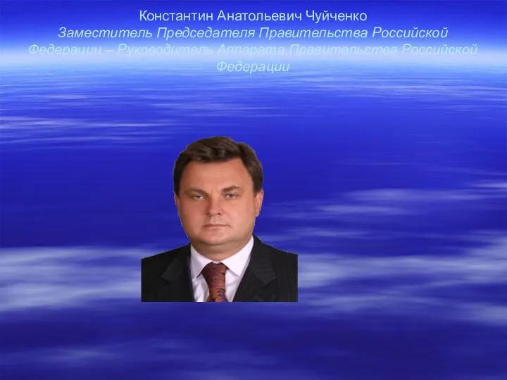 Константин Анатольевич Чуйченко Заместитель Председателя Правительства Российской Федерации – Руководитель Аппарата Правительства Российской Федерации