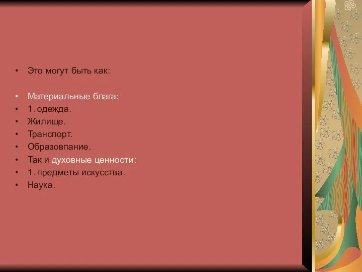 Это могут быть как: Материальные блага: 1. одежда. Жилище. Транспорт. Образовпание.