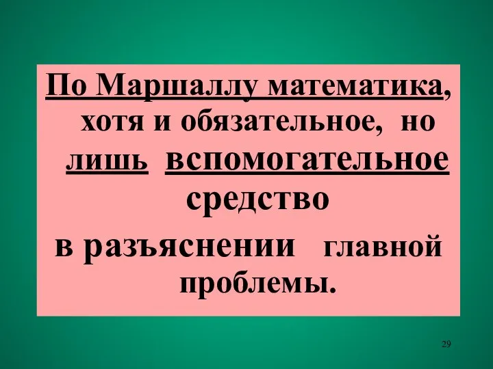 По Маршаллу математика, хотя и обязательное, но лишь вспомогательное средство в разъяснении главной проблемы.